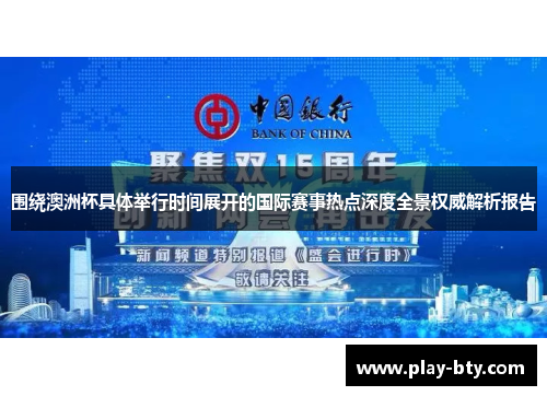 围绕澳洲杯具体举行时间展开的国际赛事热点深度全景权威解析报告