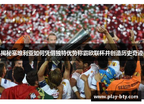 揭秘塞维利亚如何凭借独特优势称霸欧联杯并创造历史奇迹 揭秘塞维利亚如何凭借独特优势称霸欧联杯并创造历史奇迹