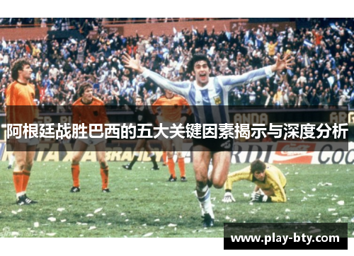 阿根廷战胜巴西的五大关键因素揭示与深度分析