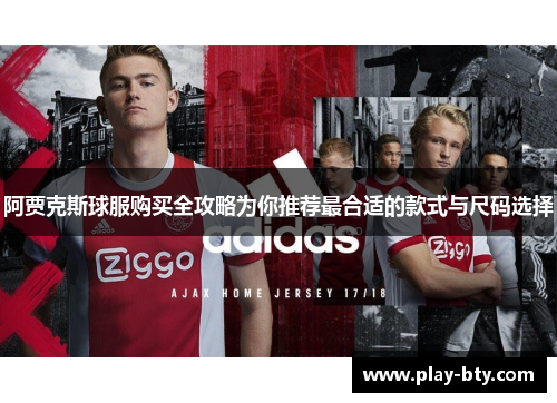 阿贾克斯球服购买全攻略为你推荐最合适的款式与尺码选择