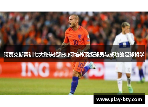 阿贾克斯青训七大秘诀揭秘如何培养顶级球员与成功的足球哲学