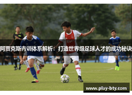 阿贾克斯青训体系解析：打造世界级足球人才的成功秘诀